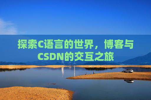 探索C语言的世界，博客与CSDN的交互之旅